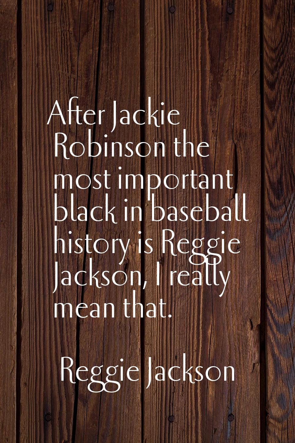After Jackie Robinson the most important black in baseball history is Reggie Jackson, I really mean