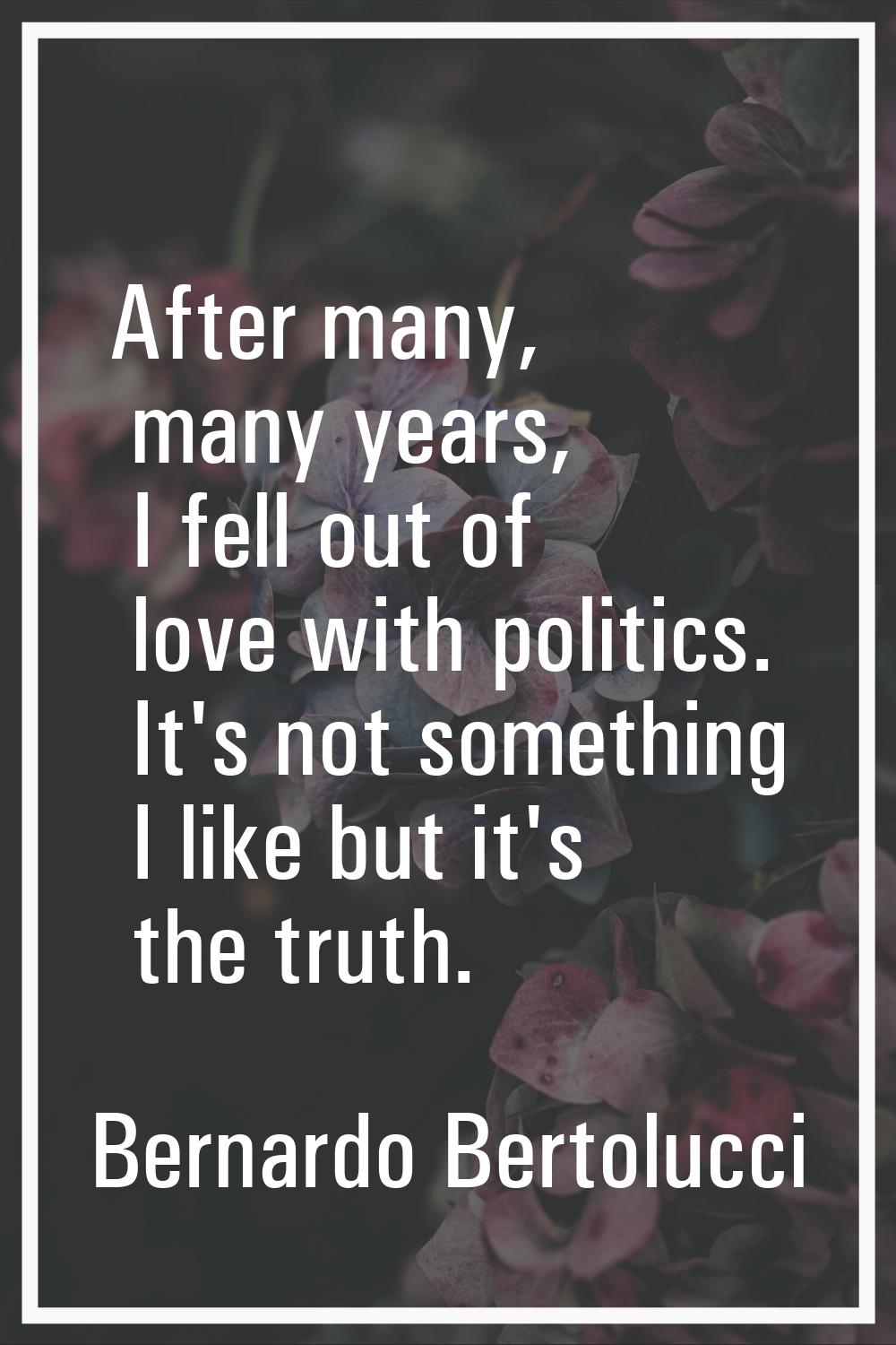 After many, many years, I fell out of love with politics. It's not something I like but it's the tr