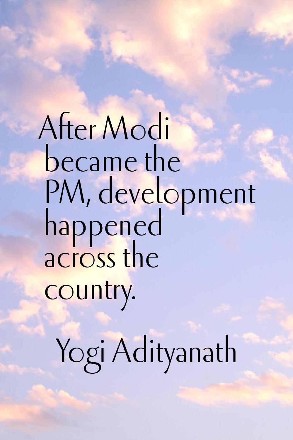 After Modi became the PM, development happened across the country.