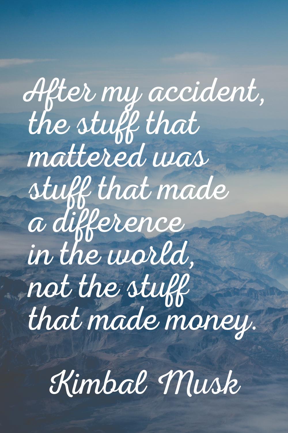 After my accident, the stuff that mattered was stuff that made a difference in the world, not the s