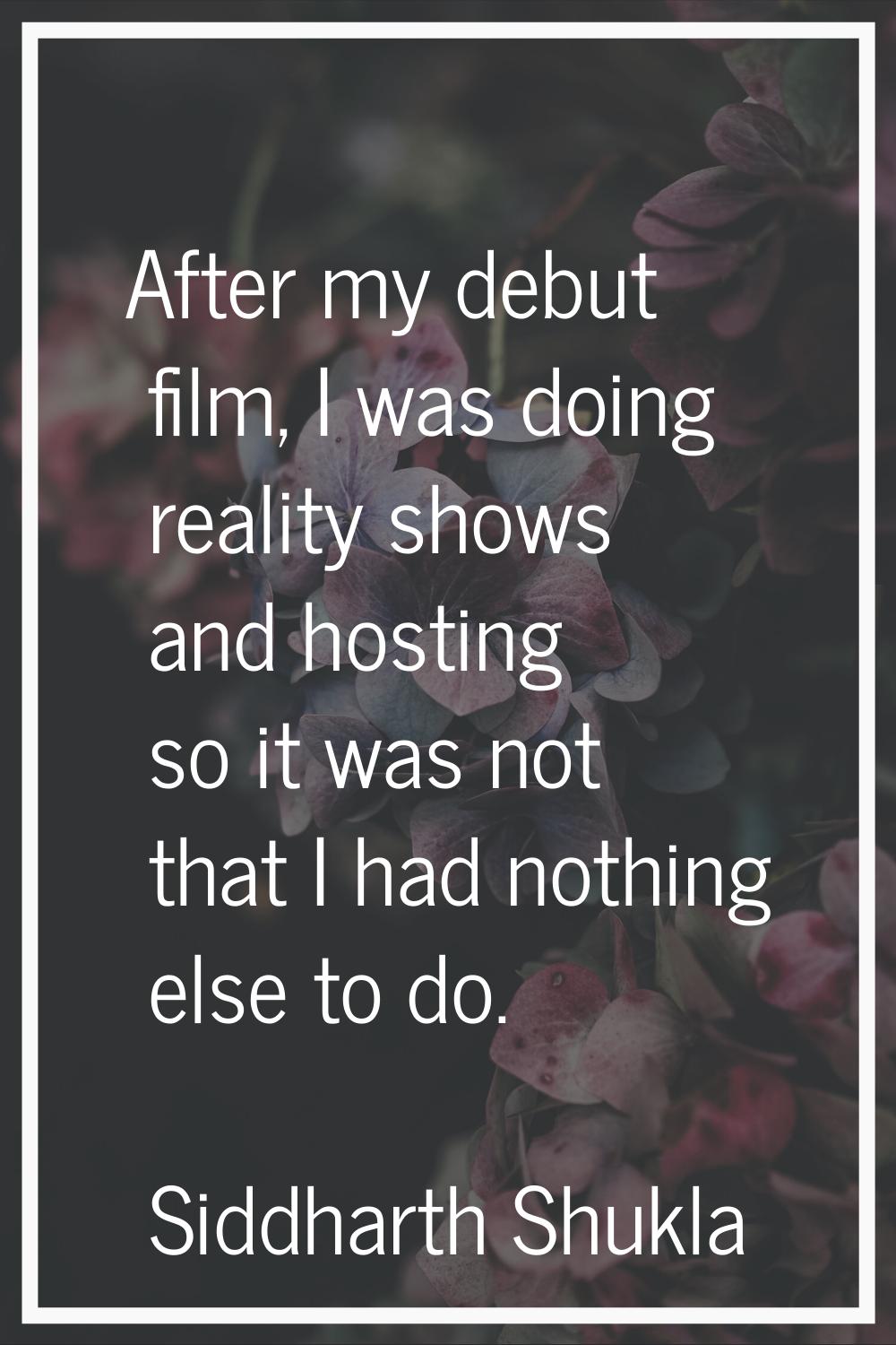 After my debut film, I was doing reality shows and hosting so it was not that I had nothing else to