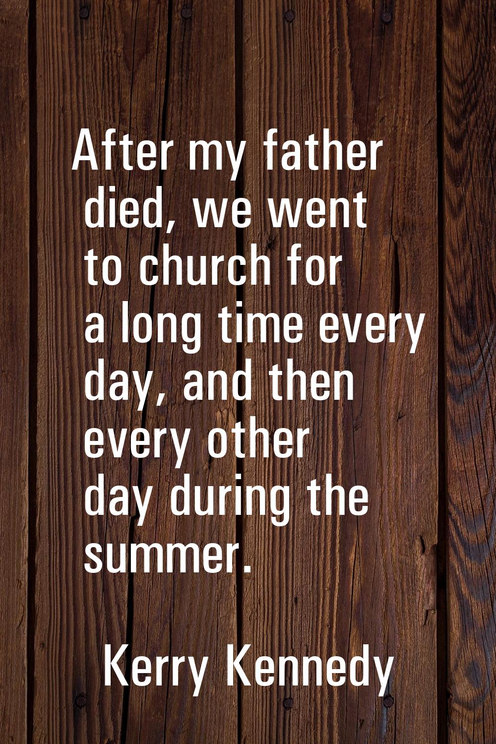 After my father died, we went to church for a long time every day, and then every other day during 