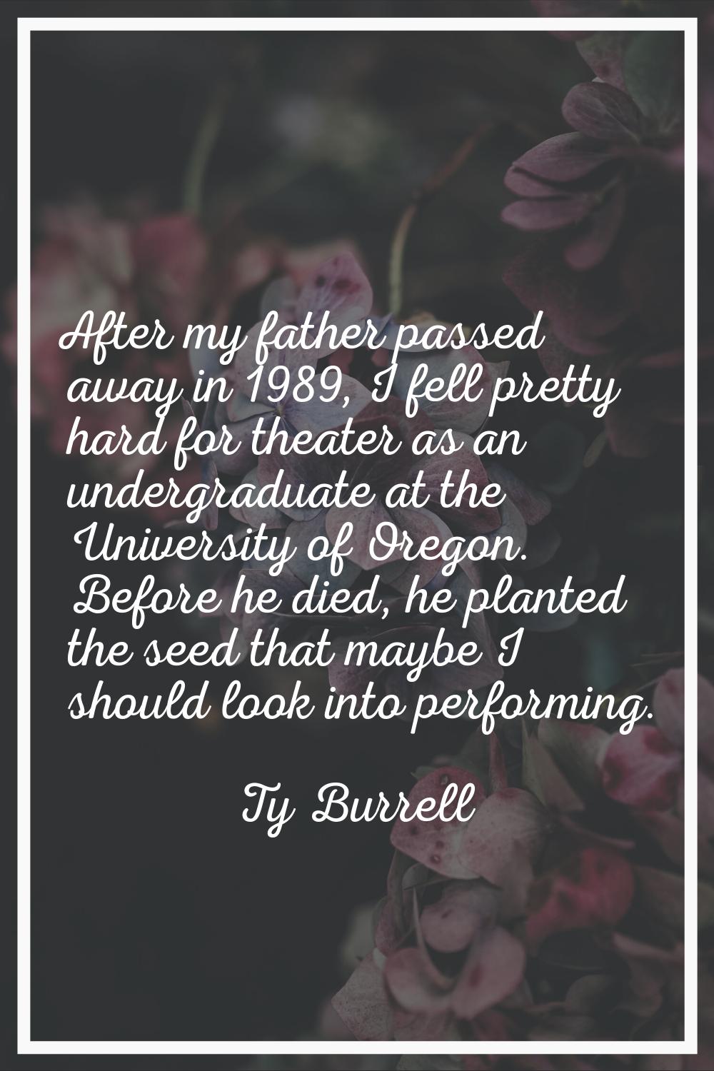 After my father passed away in 1989, I fell pretty hard for theater as an undergraduate at the Univ