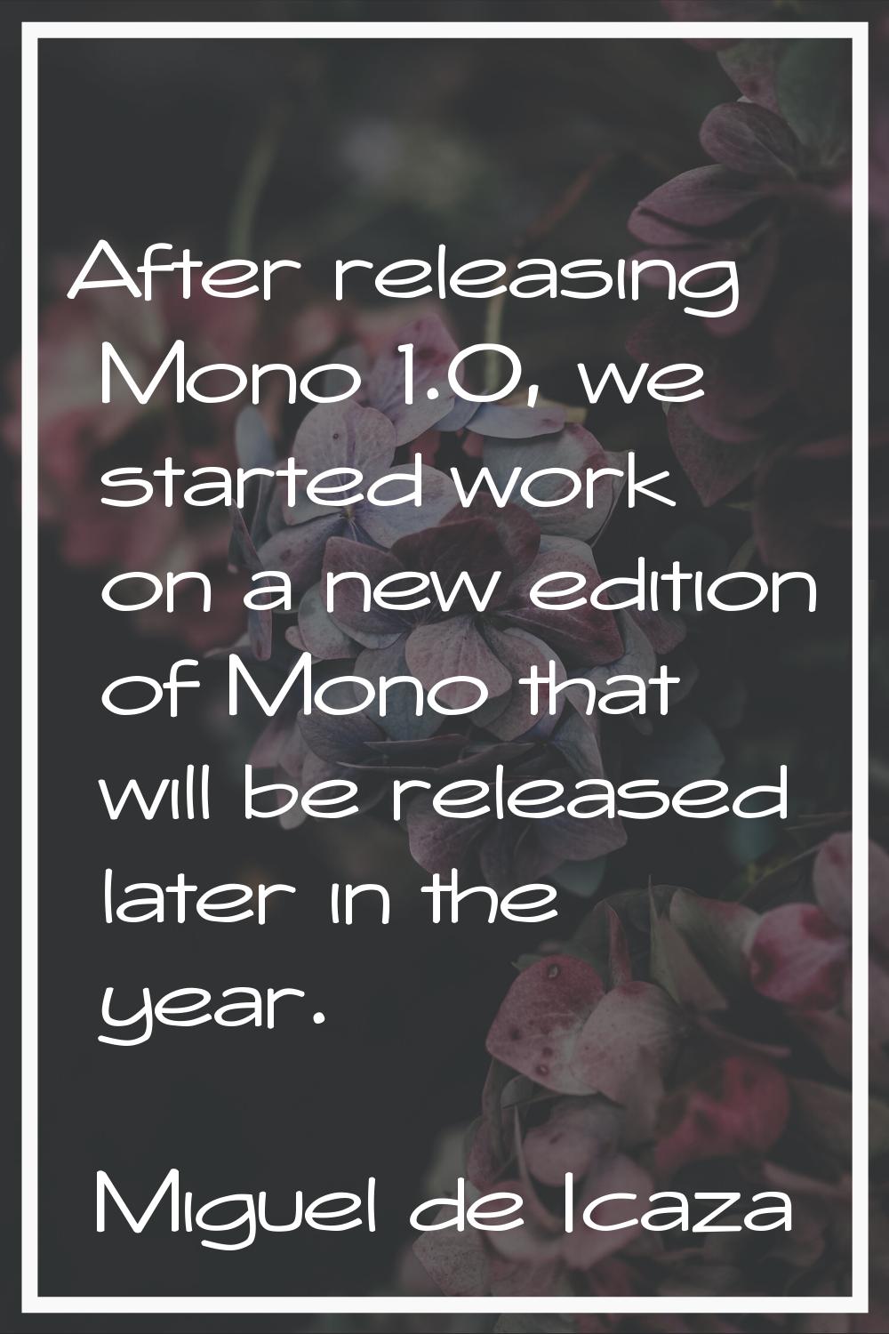 After releasing Mono 1.0, we started work on a new edition of Mono that will be released later in t