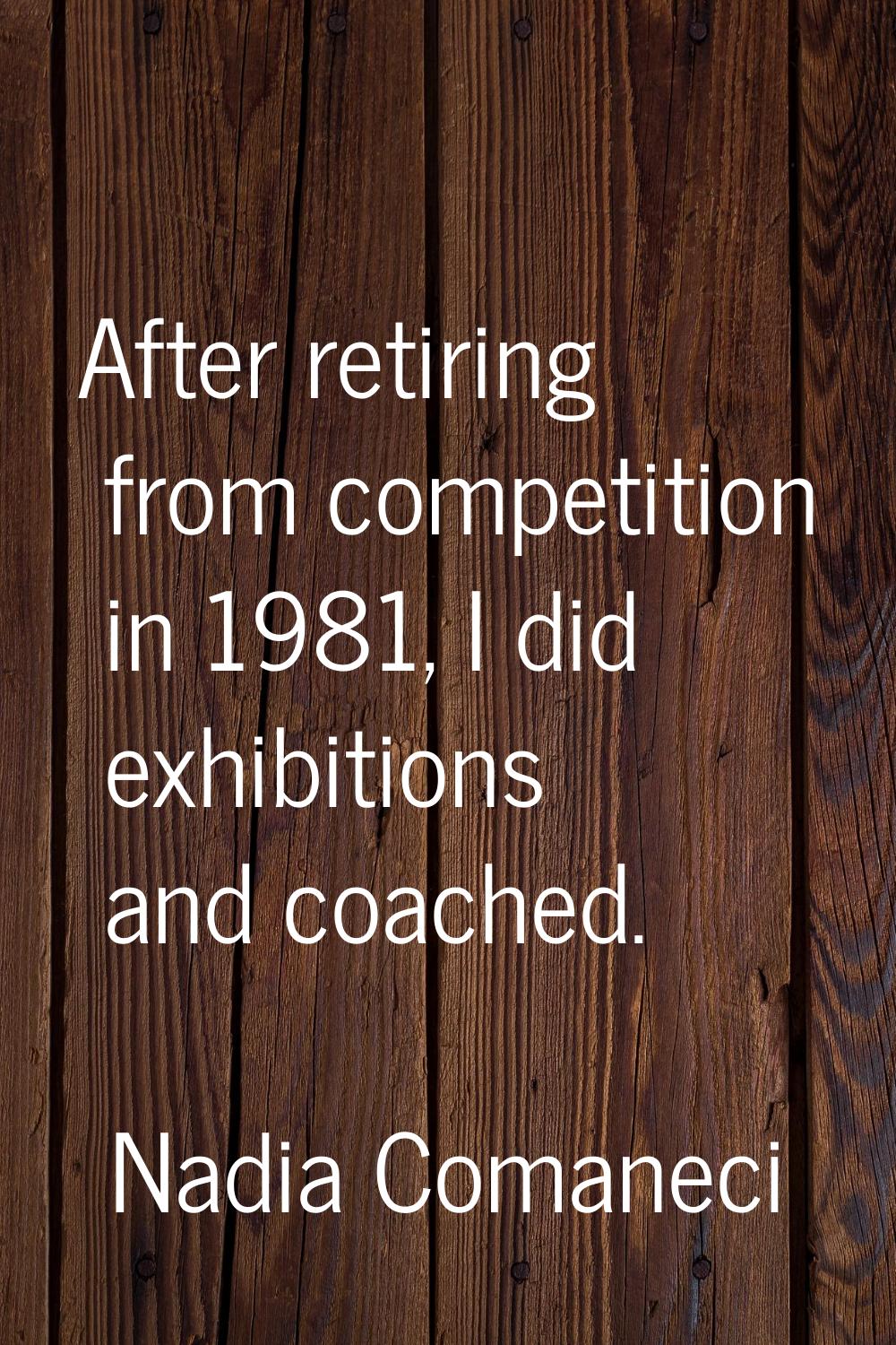 After retiring from competition in 1981, I did exhibitions and coached.