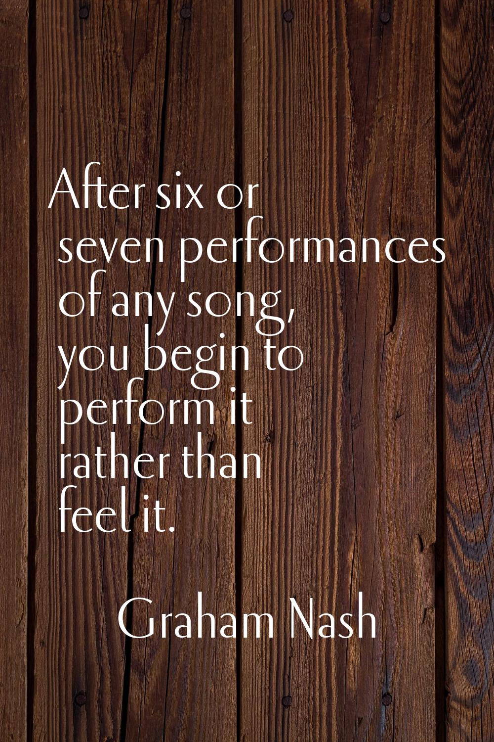 After six or seven performances of any song, you begin to perform it rather than feel it.