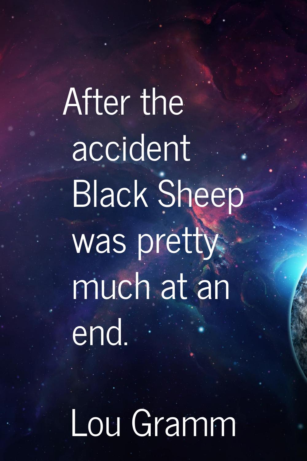 After the accident Black Sheep was pretty much at an end.