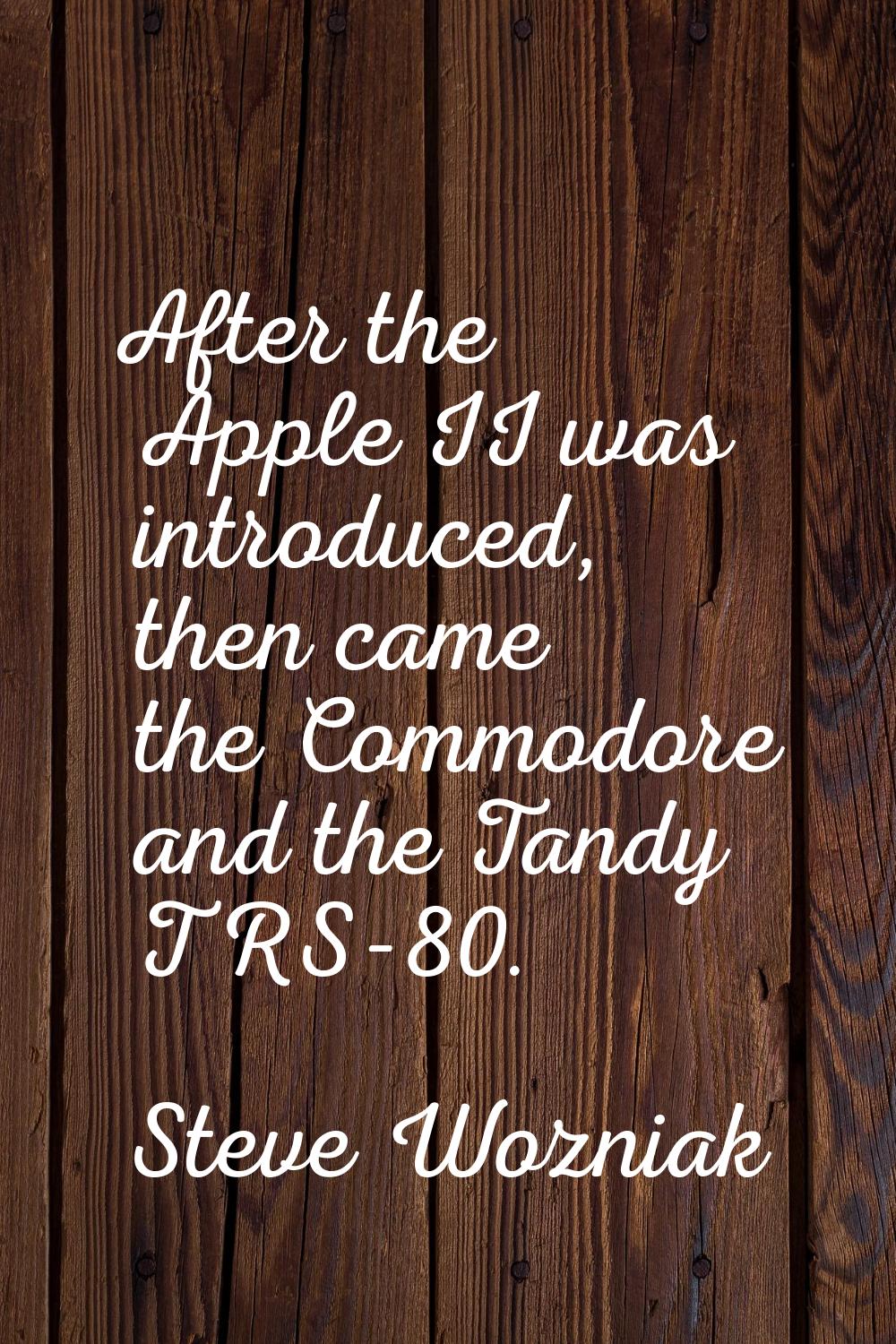 After the Apple II was introduced, then came the Commodore and the Tandy TRS-80.