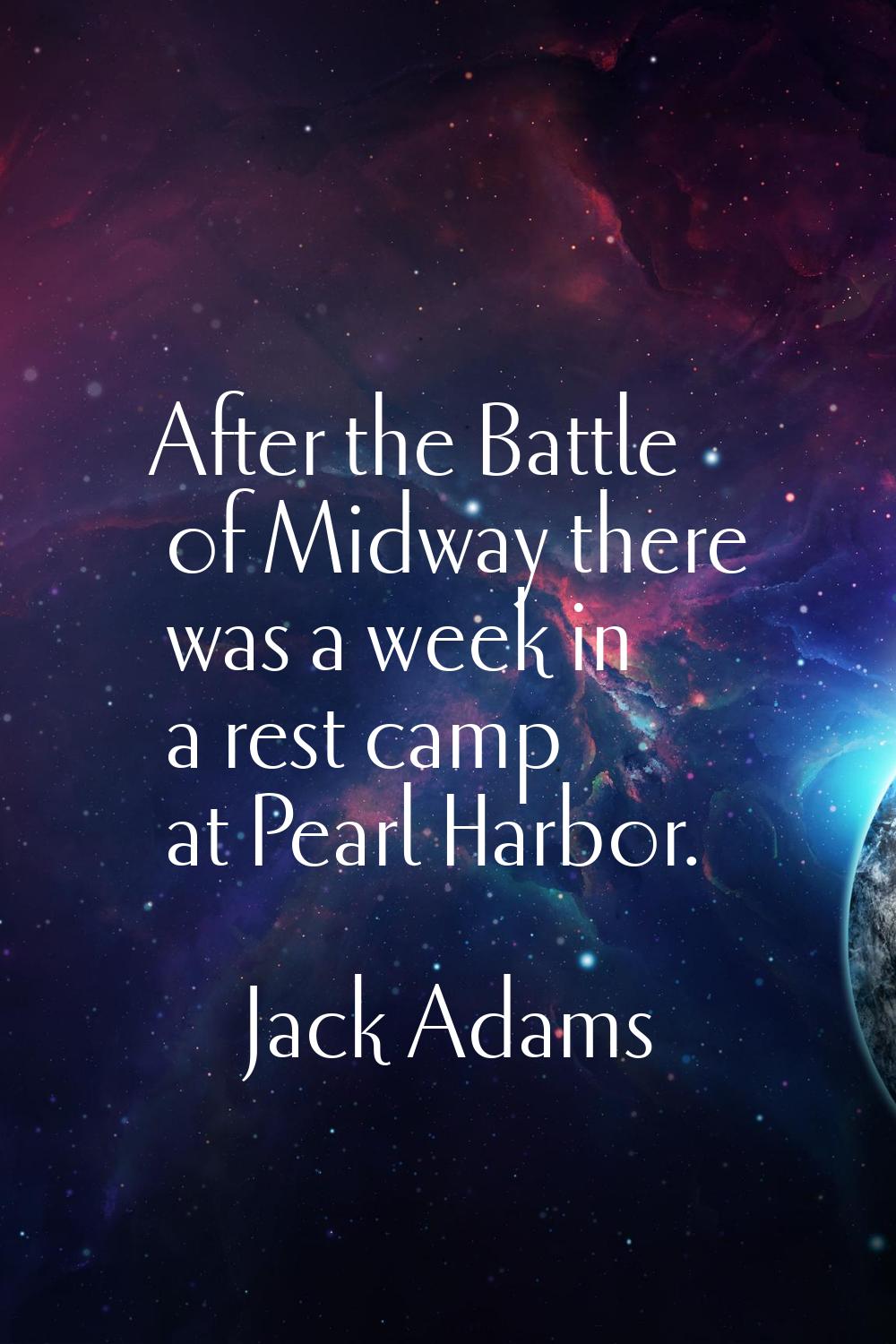 After the Battle of Midway there was a week in a rest camp at Pearl Harbor.