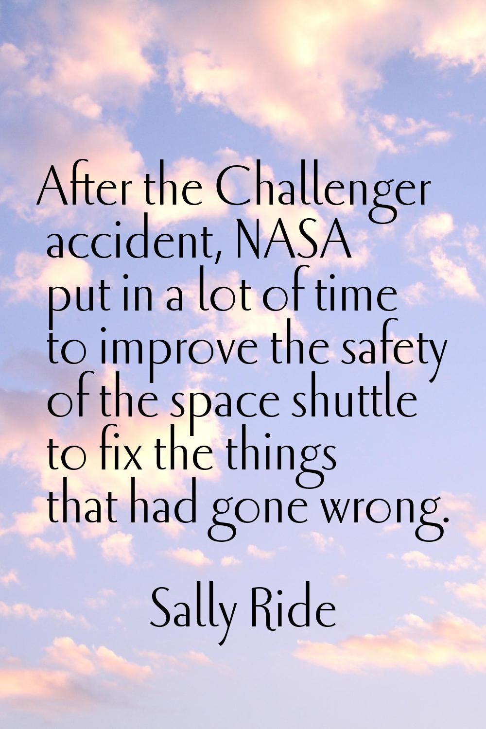 After the Challenger accident, NASA put in a lot of time to improve the safety of the space shuttle