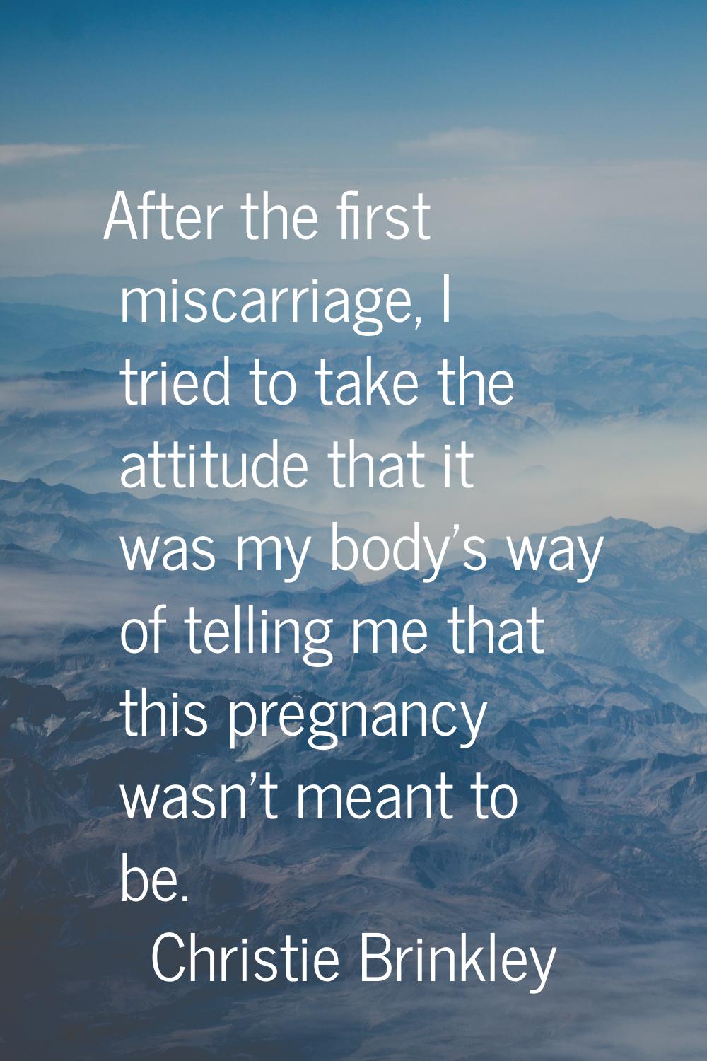 After the first miscarriage, I tried to take the attitude that it was my body's way of telling me t