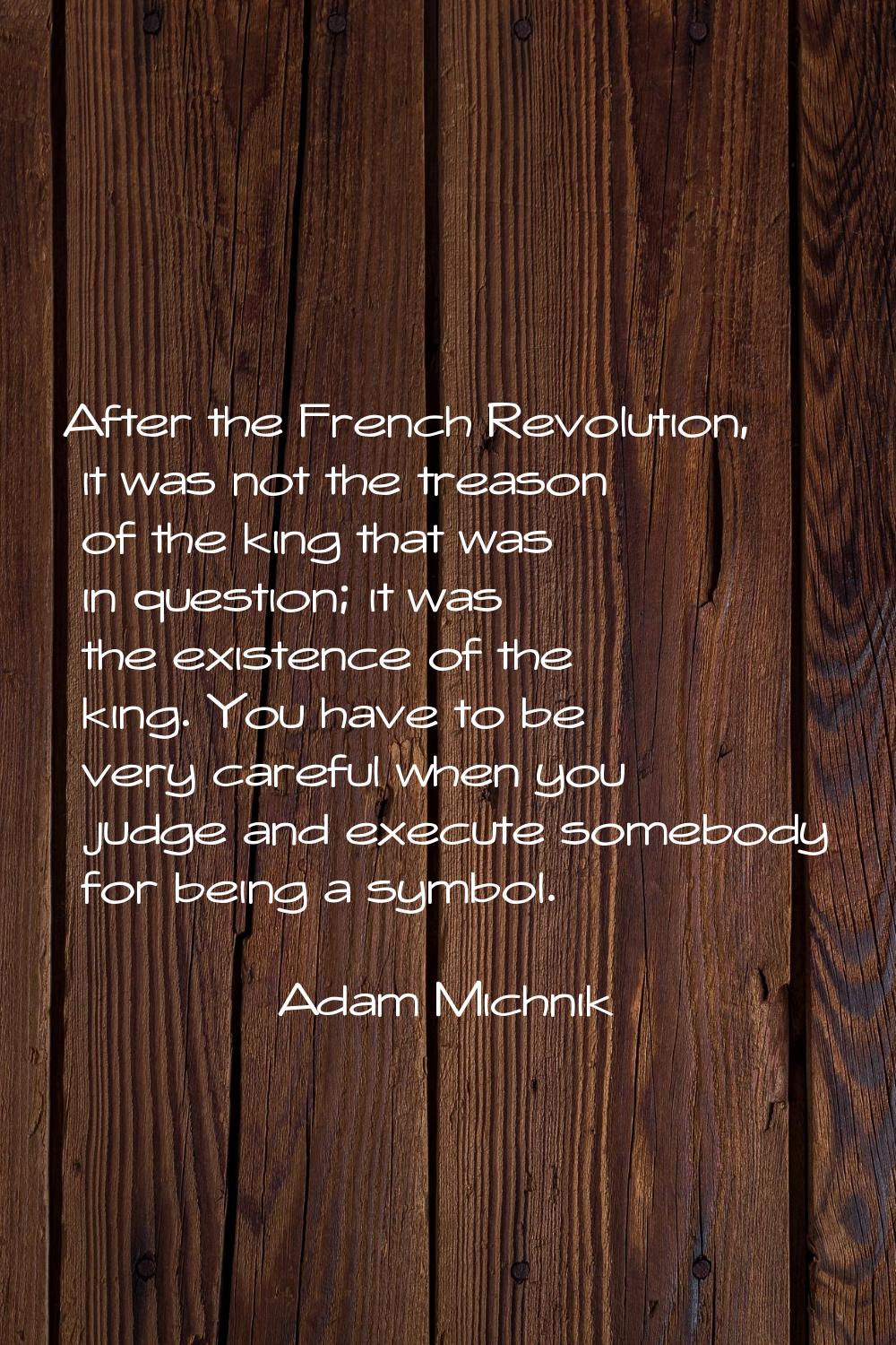 After the French Revolution, it was not the treason of the king that was in question; it was the ex