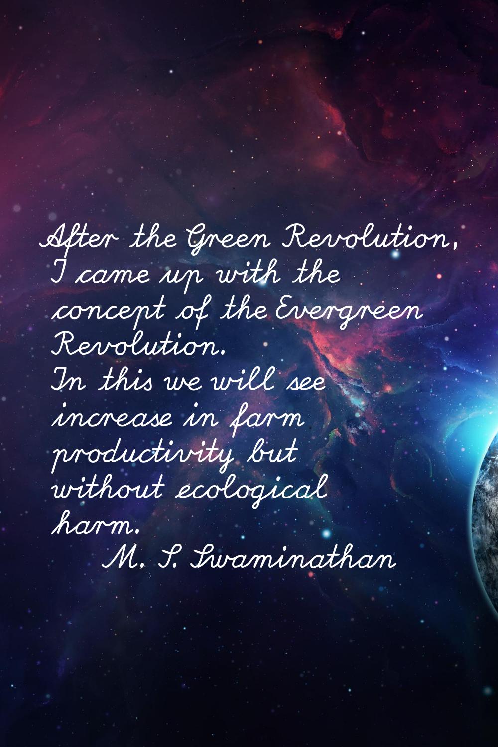After the Green Revolution, I came up with the concept of the Evergreen Revolution. In this we will