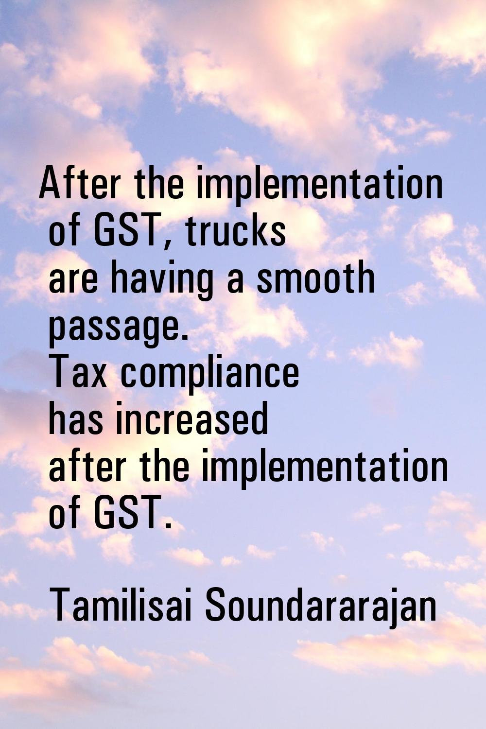 After the implementation of GST, trucks are having a smooth passage. Tax compliance has increased a