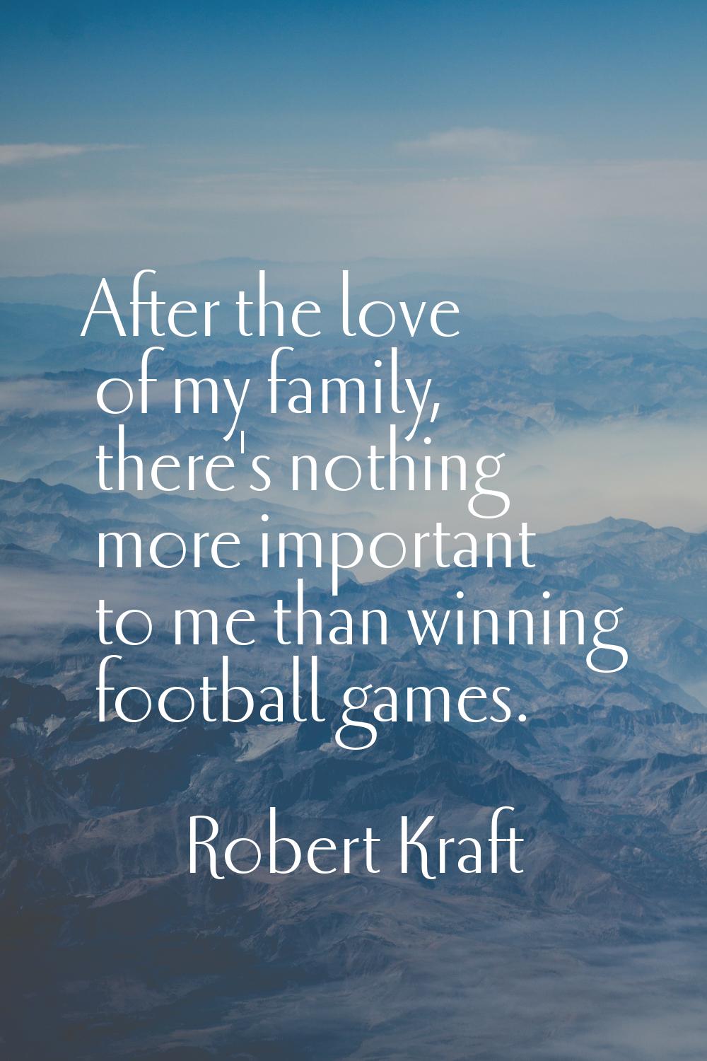 After the love of my family, there's nothing more important to me than winning football games.