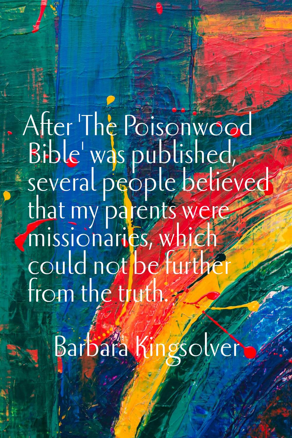 After 'The Poisonwood Bible' was published, several people believed that my parents were missionari