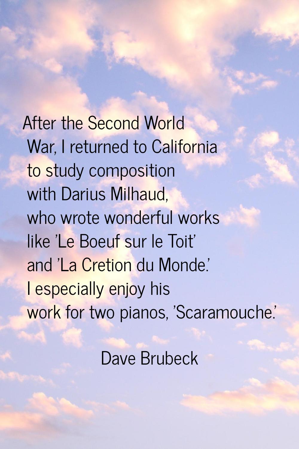 After the Second World War, I returned to California to study composition with Darius Milhaud, who 