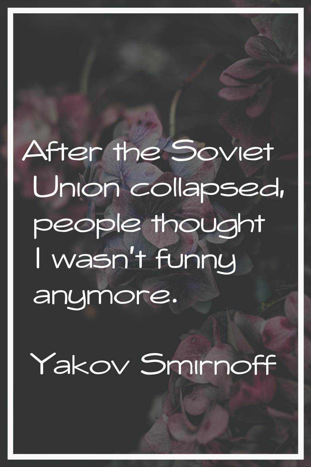 After the Soviet Union collapsed, people thought I wasn't funny anymore.