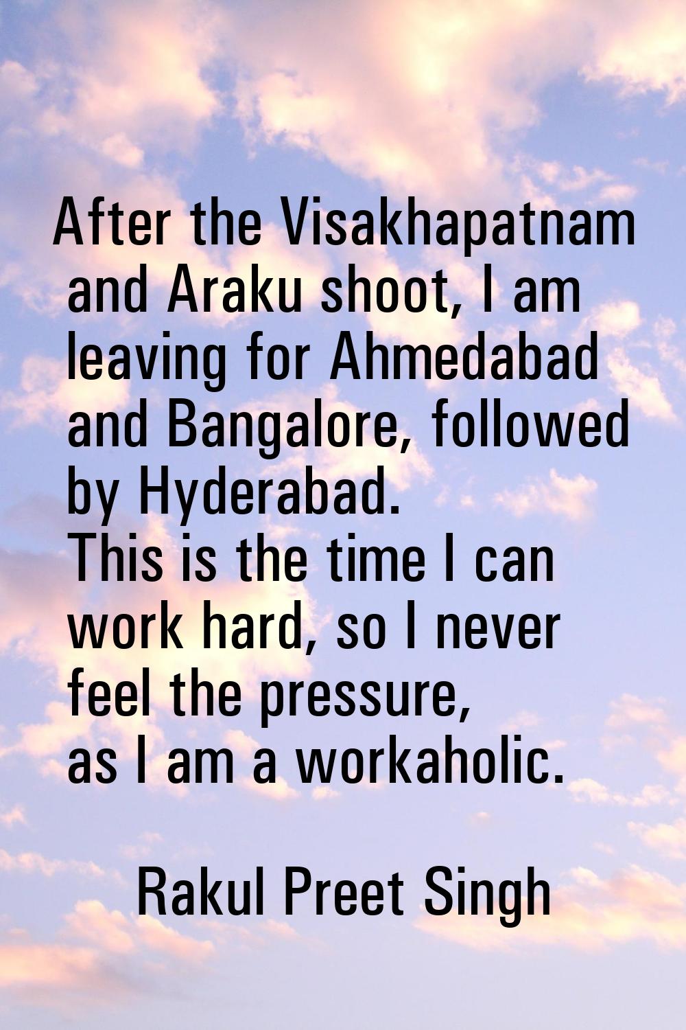 After the Visakhapatnam and Araku shoot, I am leaving for Ahmedabad and Bangalore, followed by Hyde