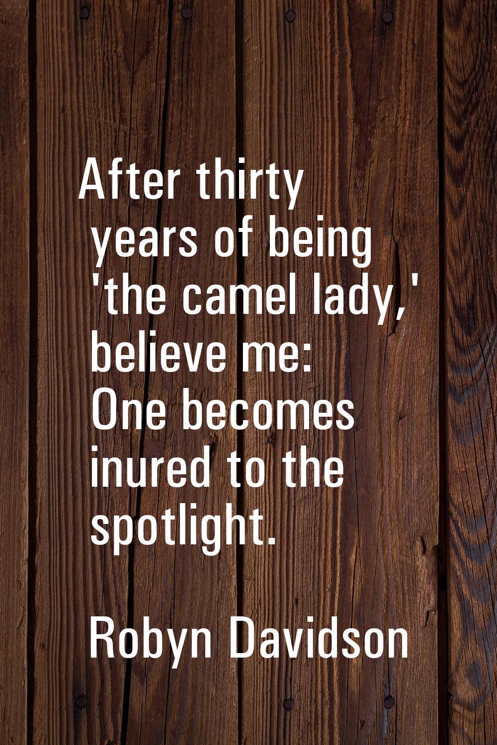 After thirty years of being 'the camel lady,' believe me: One becomes inured to the spotlight.