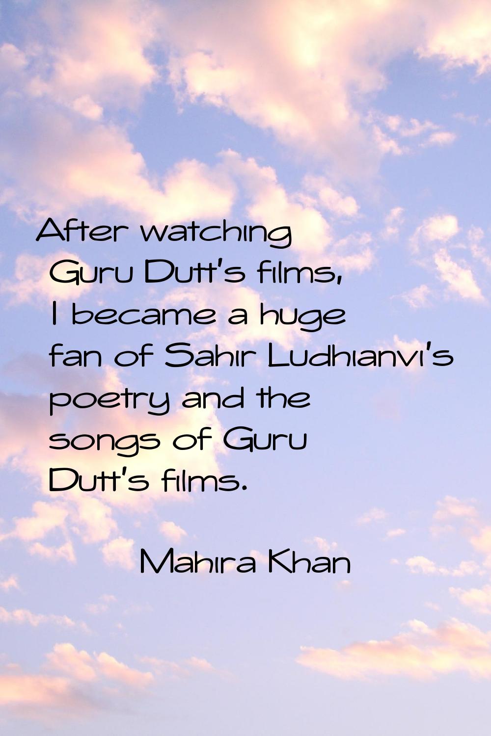 After watching Guru Dutt's films, I became a huge fan of Sahir Ludhianvi's poetry and the songs of 