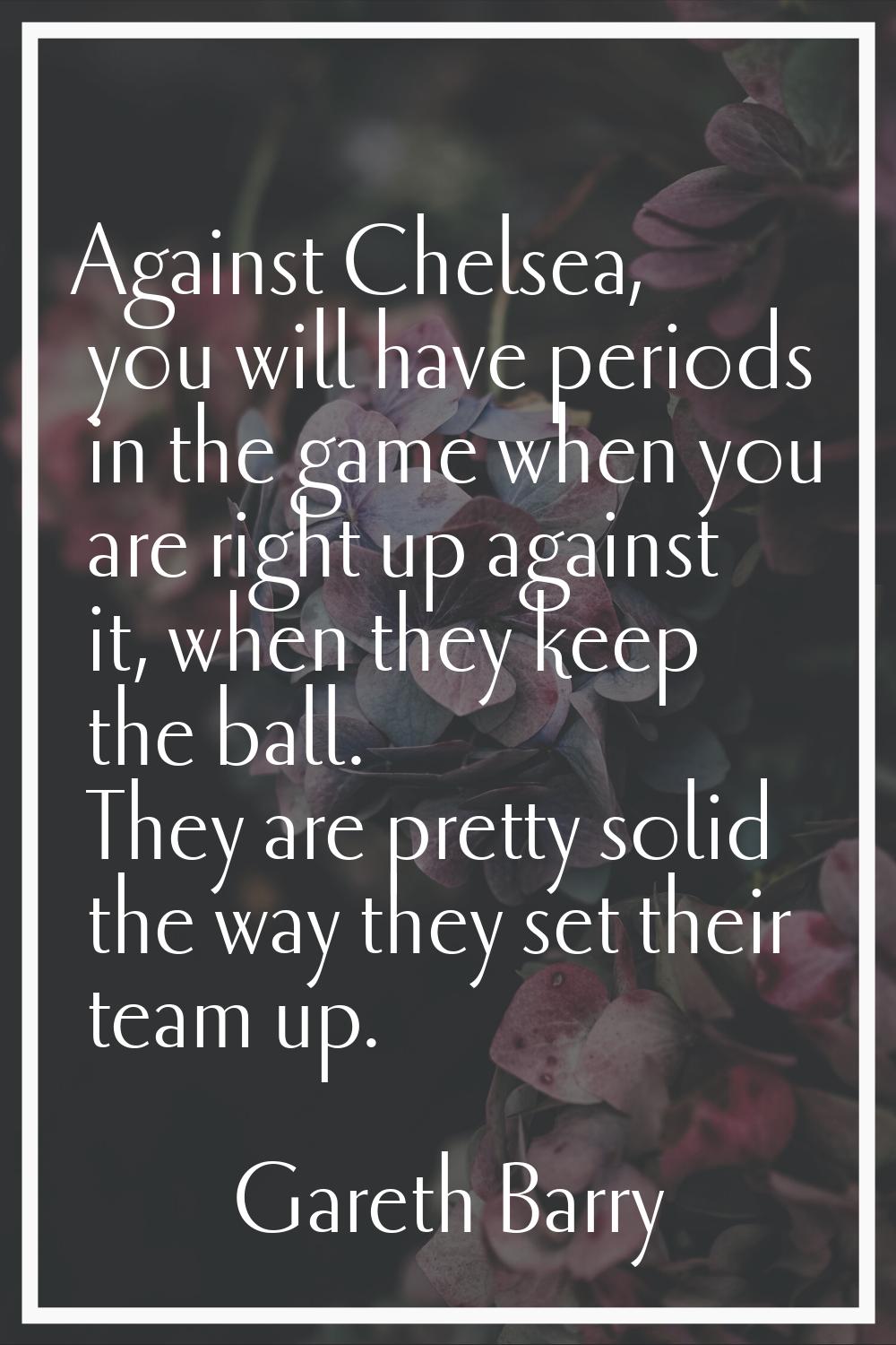 Against Chelsea, you will have periods in the game when you are right up against it, when they keep