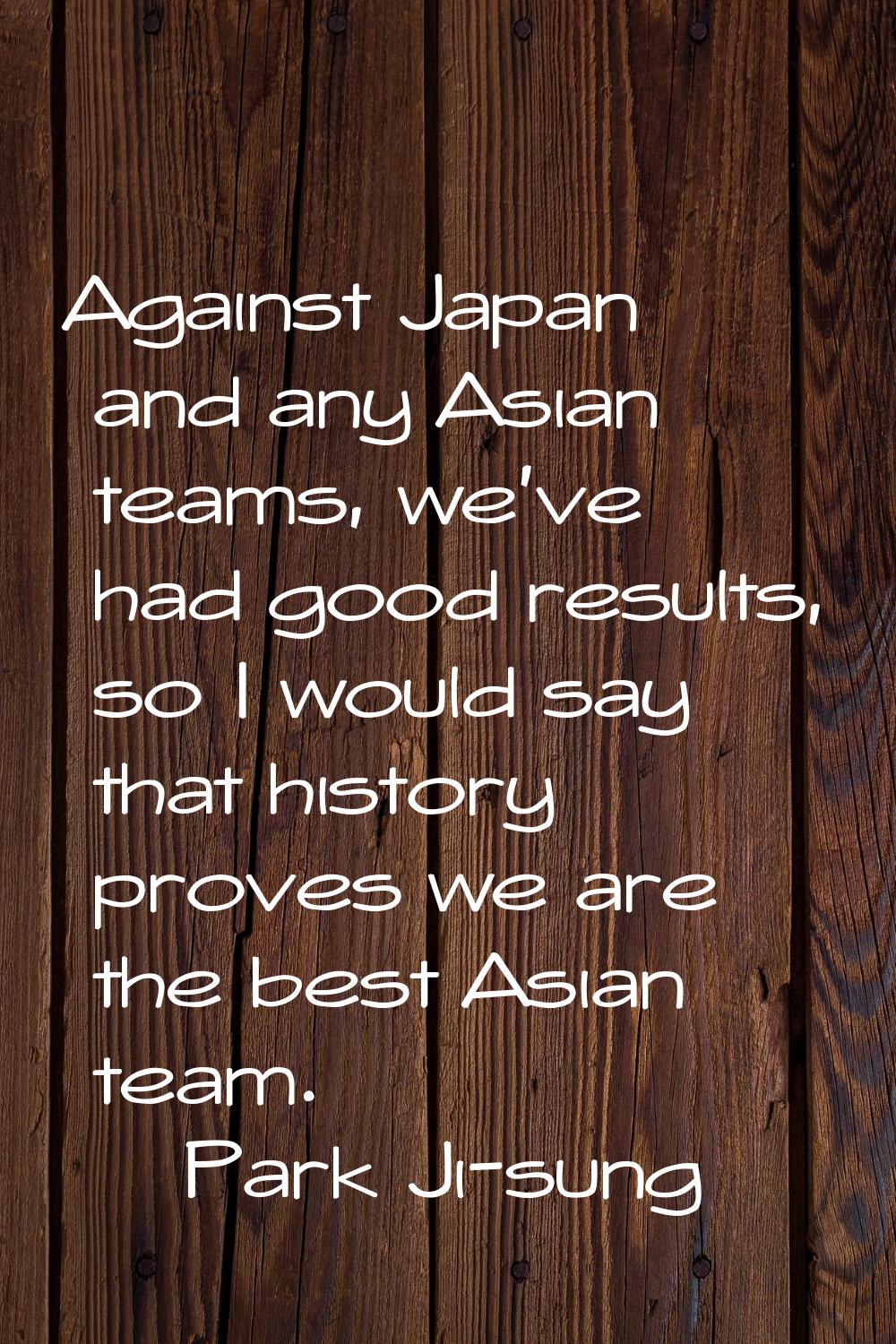 Against Japan and any Asian teams, we've had good results, so I would say that history proves we ar