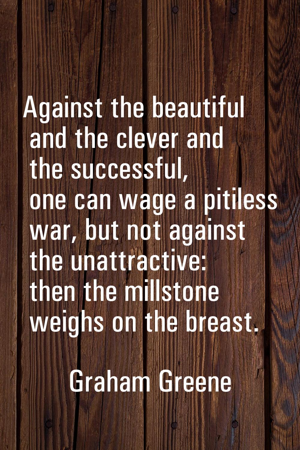 Against the beautiful and the clever and the successful, one can wage a pitiless war, but not again