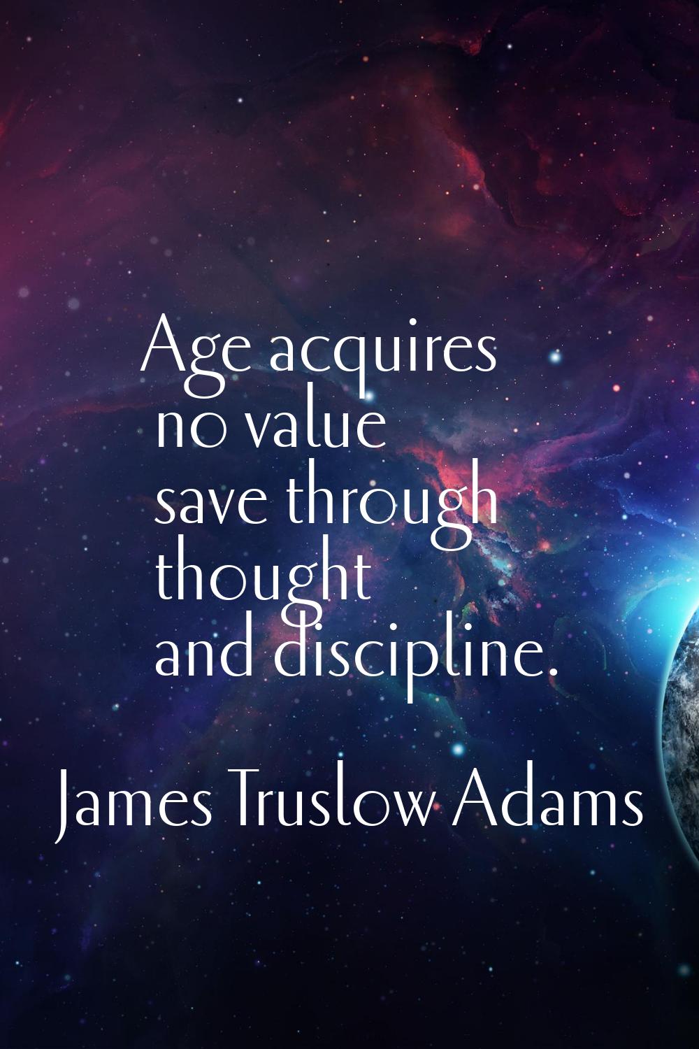 Age acquires no value save through thought and discipline.
