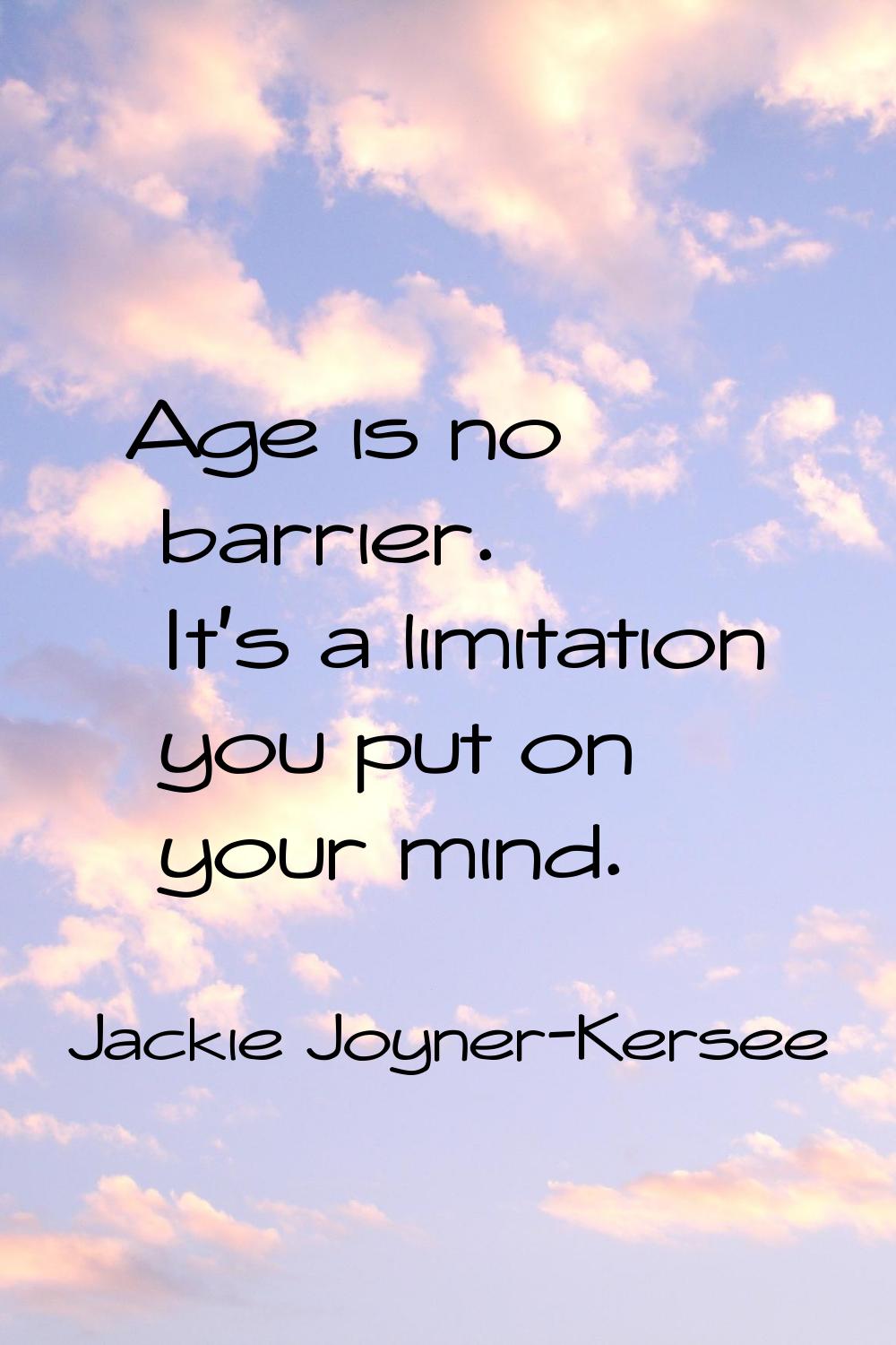 Age is no barrier. It's a limitation you put on your mind.