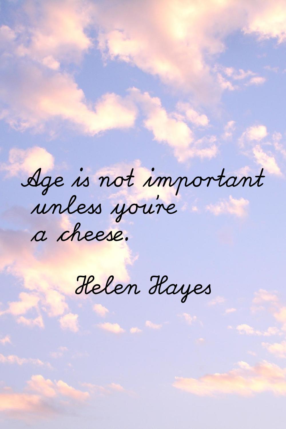 Age is not important unless you're a cheese.