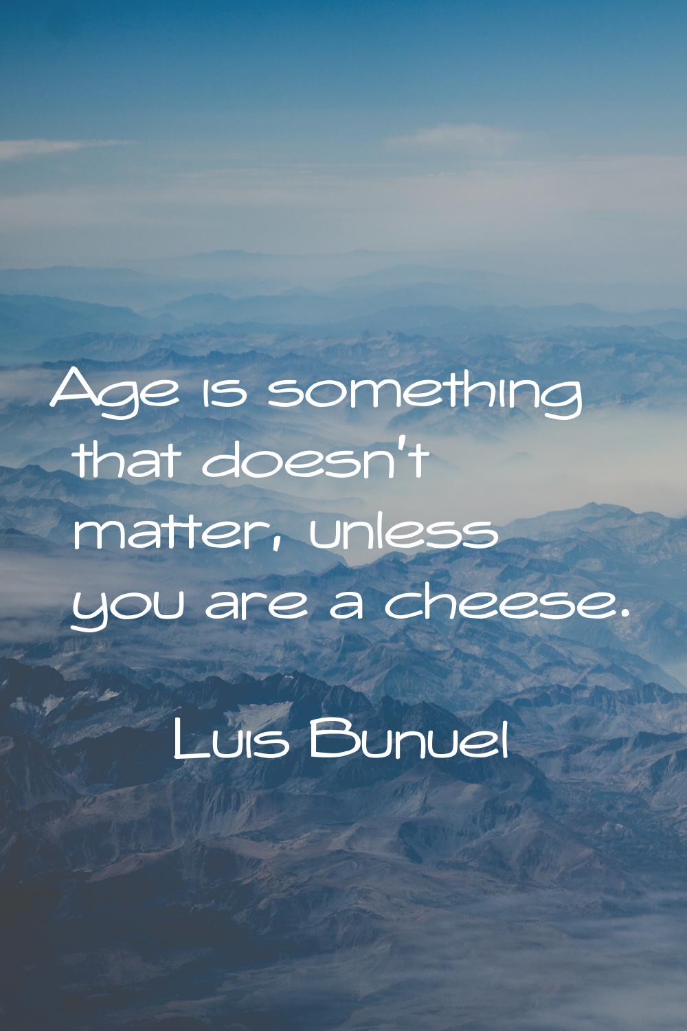 Age is something that doesn't matter, unless you are a cheese.