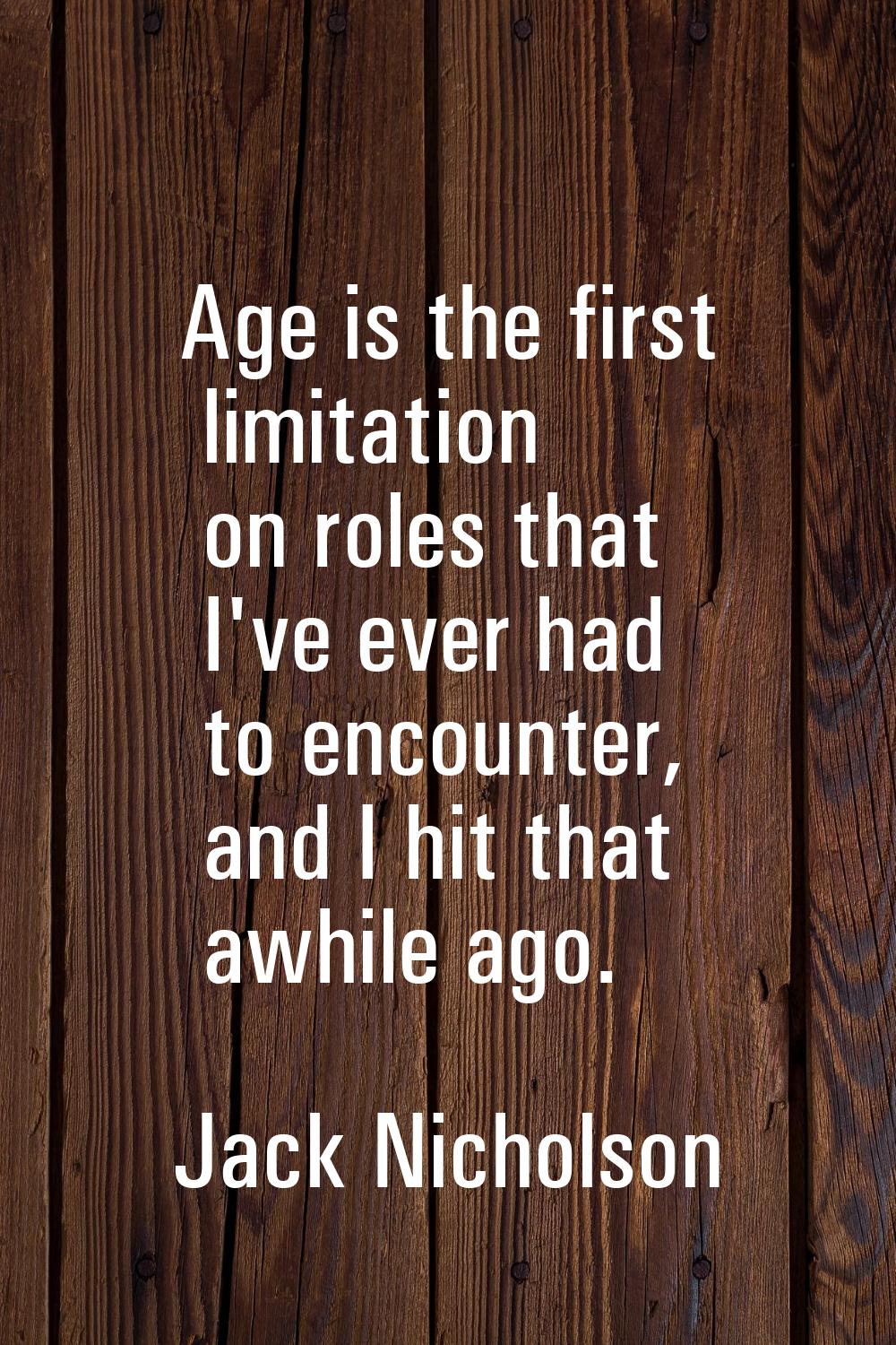 Age is the first limitation on roles that I've ever had to encounter, and I hit that awhile ago.