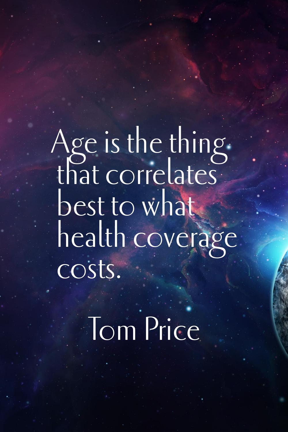 Age is the thing that correlates best to what health coverage costs.