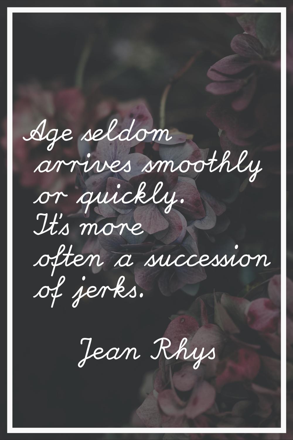 Age seldom arrives smoothly or quickly. It's more often a succession of jerks.