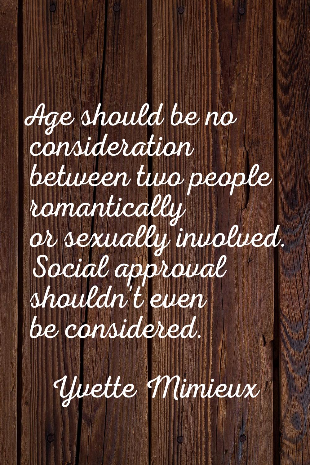 Age should be no consideration between two people romantically or sexually involved. Social approva