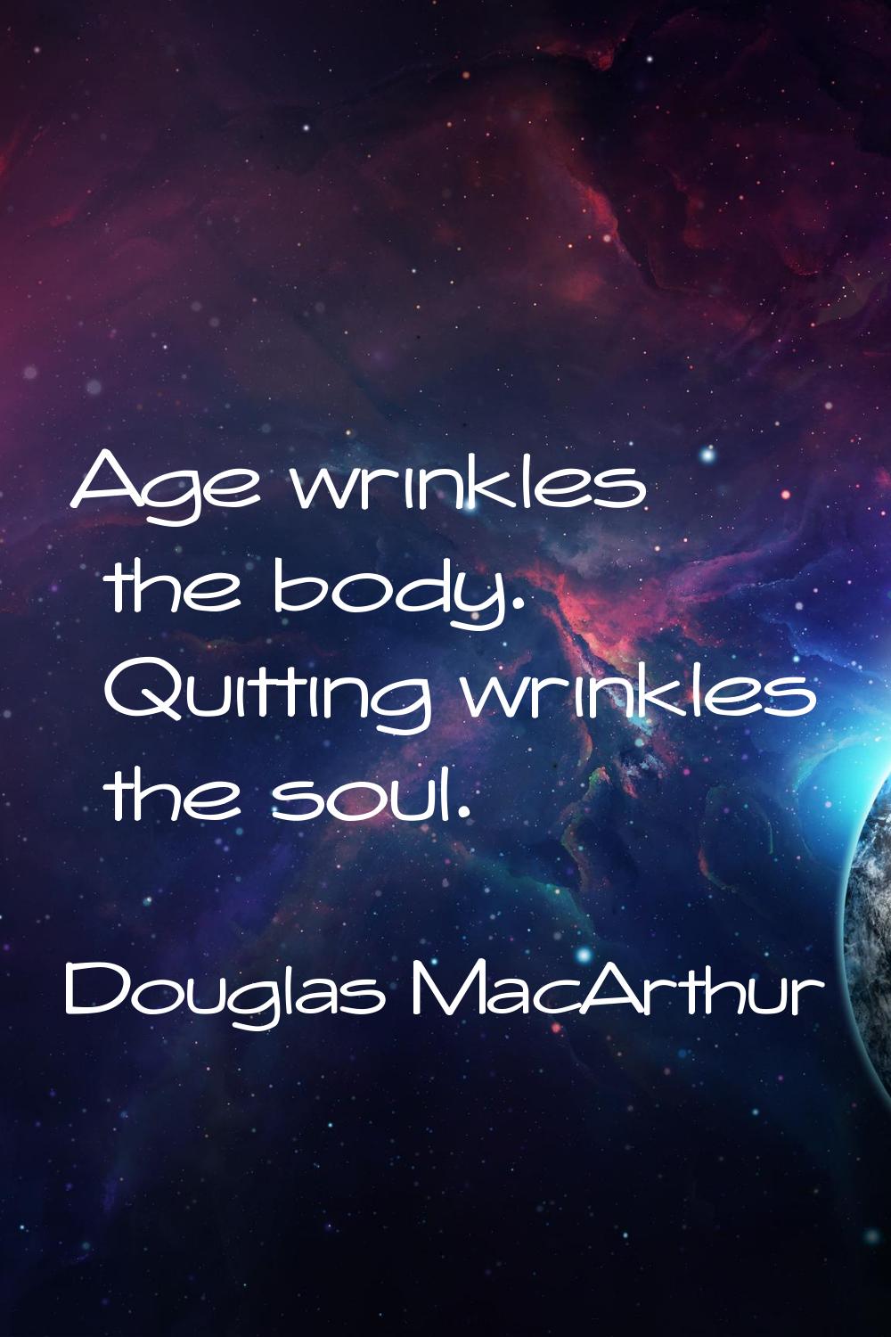 Age wrinkles the body. Quitting wrinkles the soul.