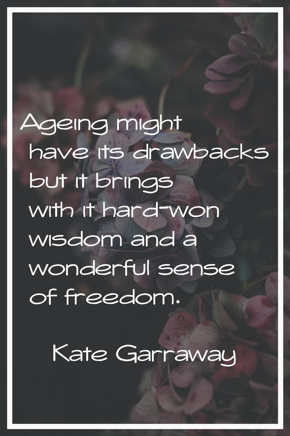 Ageing might have its drawbacks but it brings with it hard-won wisdom and a wonderful sense of free