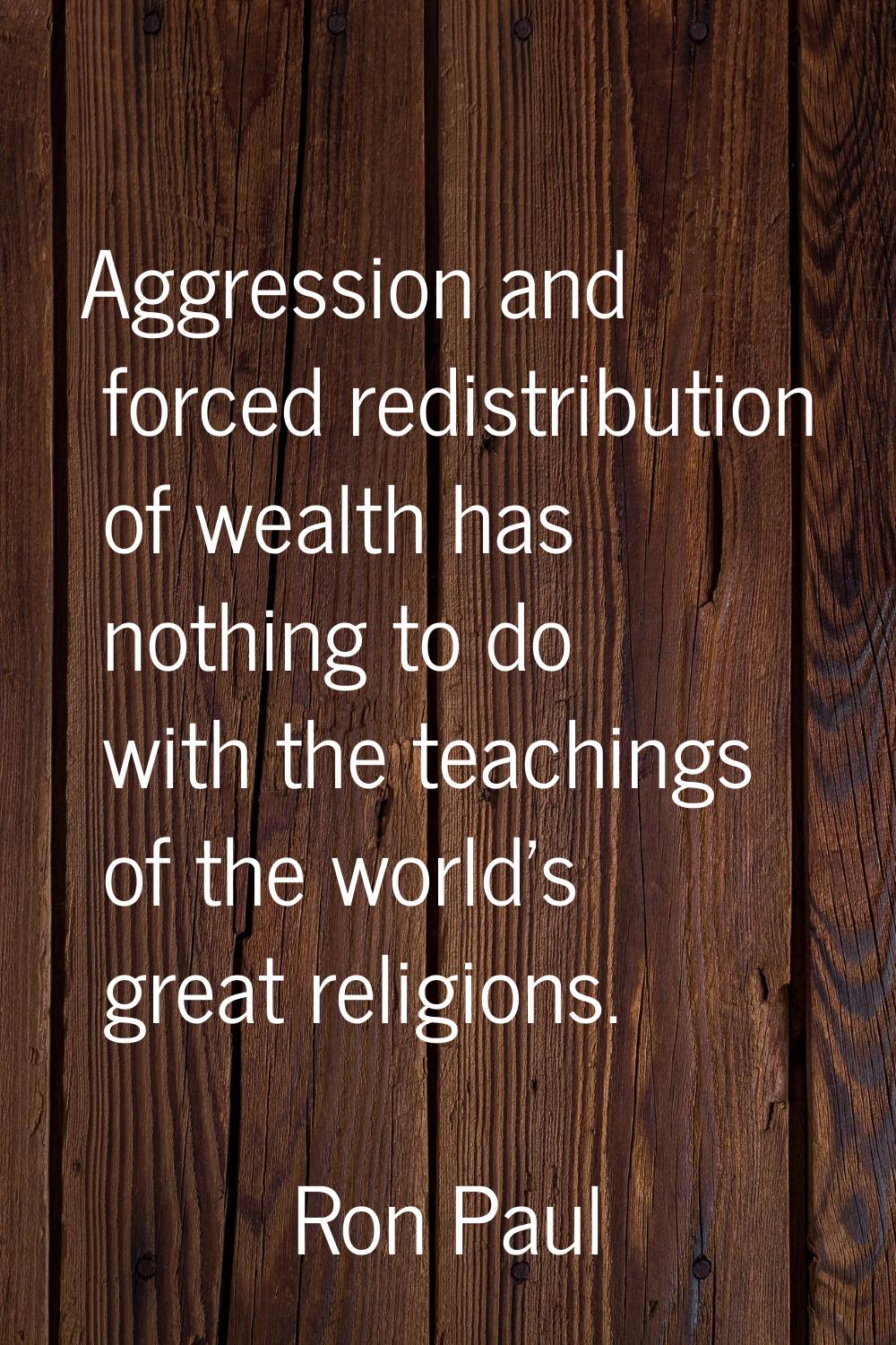 Aggression and forced redistribution of wealth has nothing to do with the teachings of the world's 