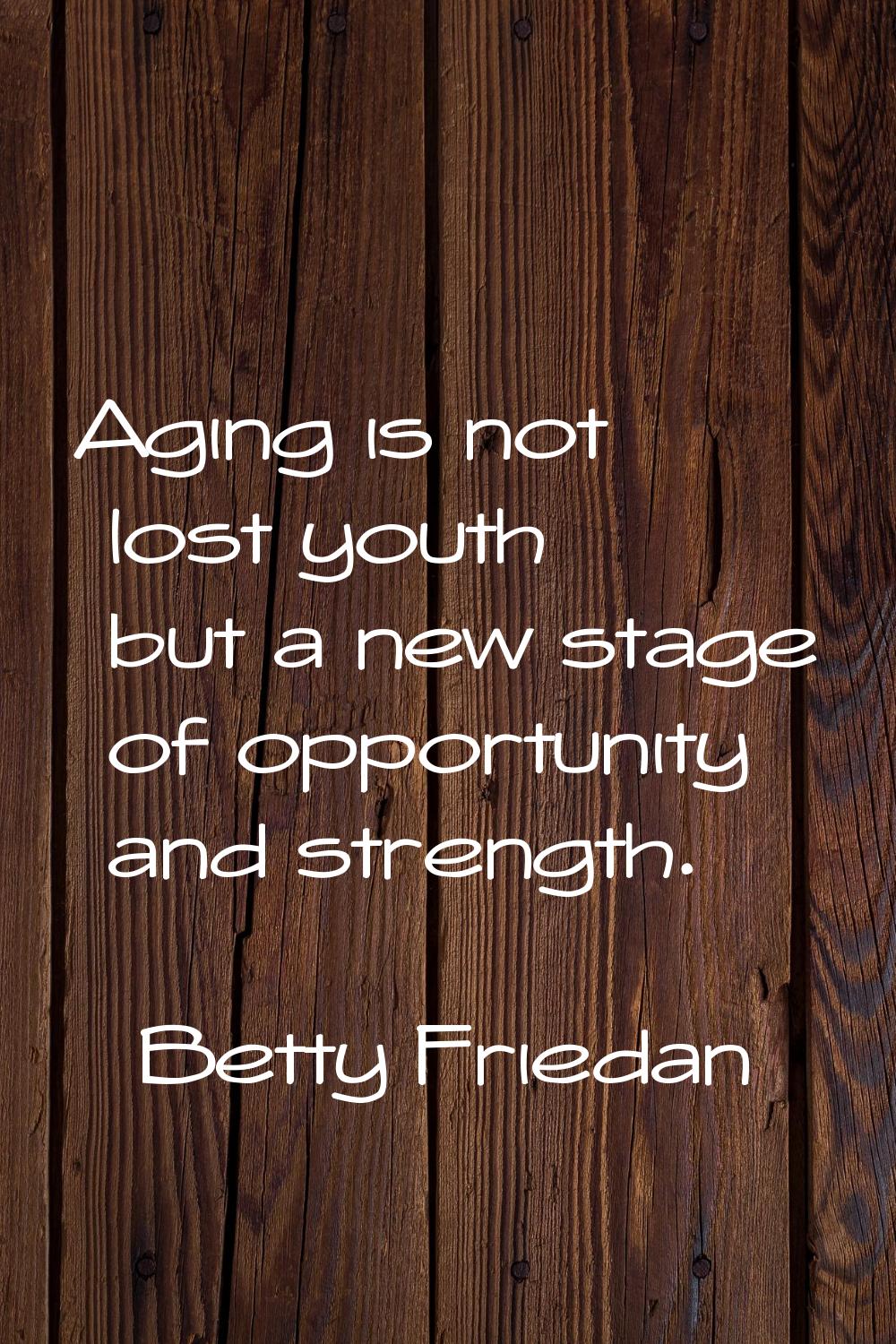 Aging is not lost youth but a new stage of opportunity and strength.