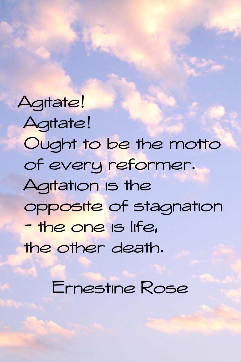 Agitate! Agitate! Ought to be the motto of every reformer. Agitation is the opposite of stagnation 