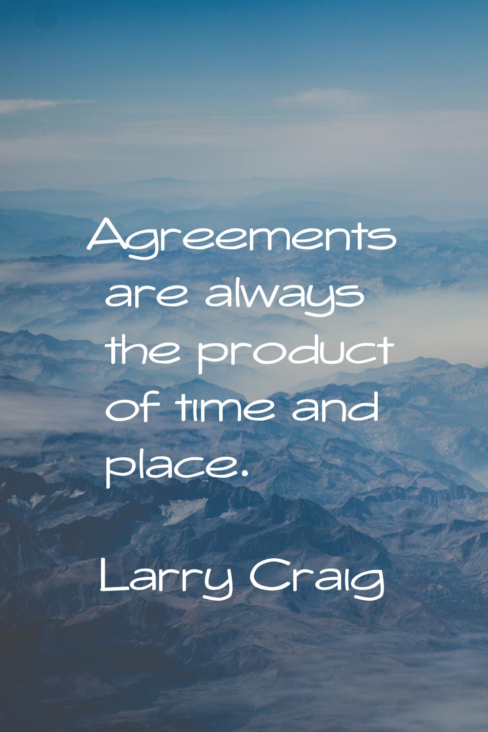 Agreements are always the product of time and place.