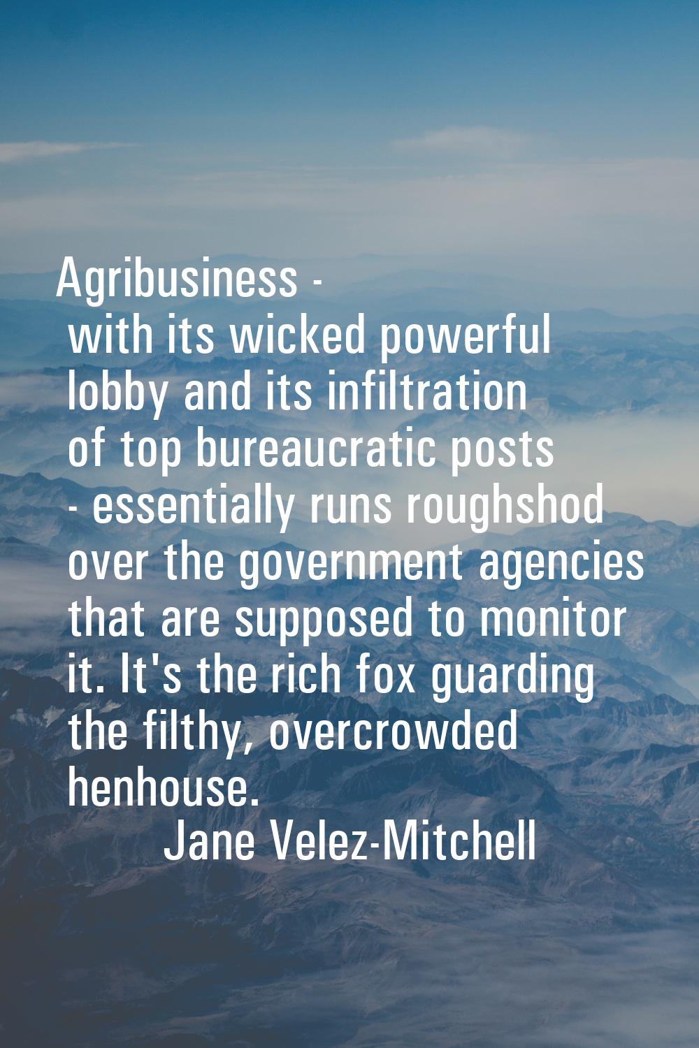 Agribusiness - with its wicked powerful lobby and its infiltration of top bureaucratic posts - esse