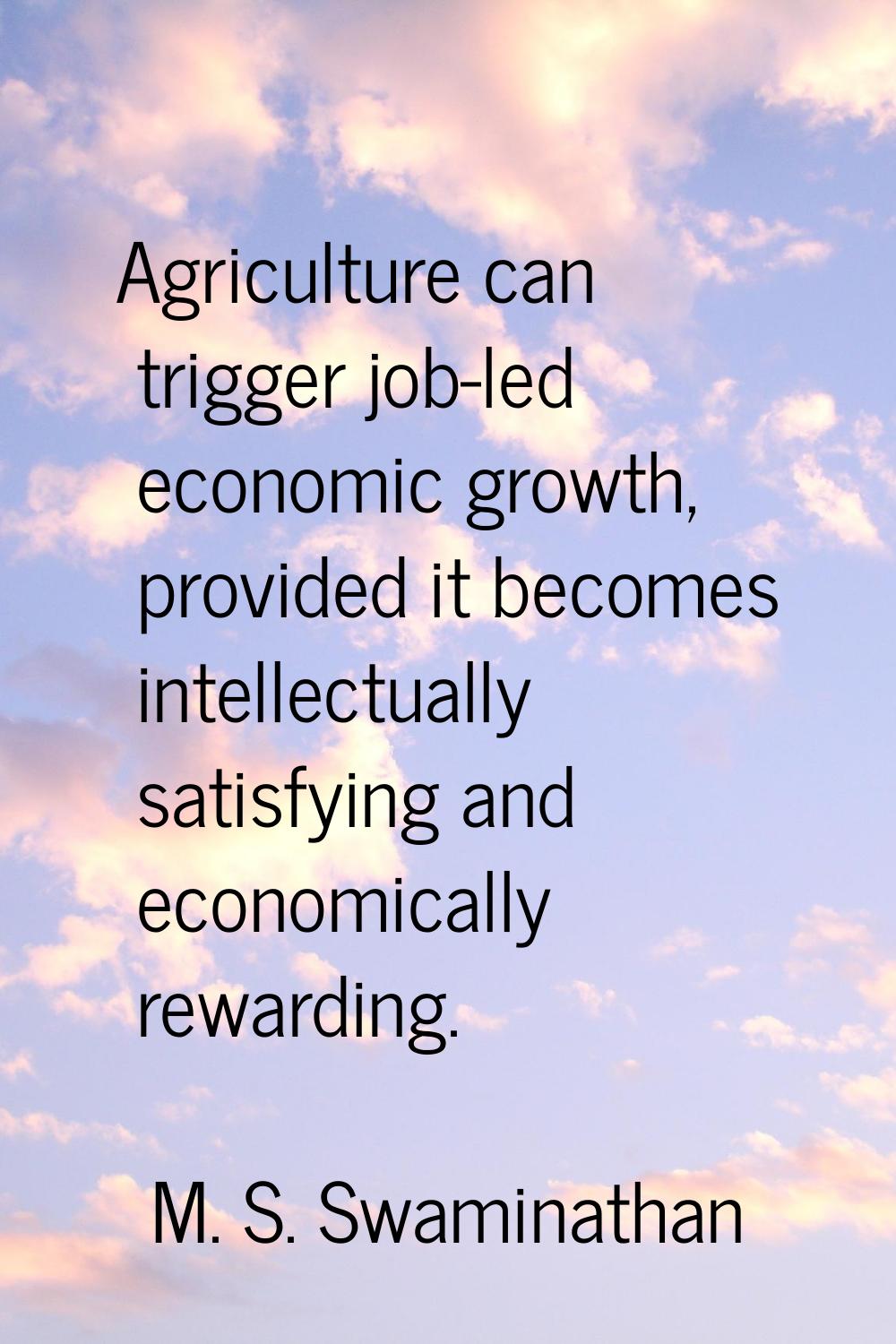 Agriculture can trigger job-led economic growth, provided it becomes intellectually satisfying and 