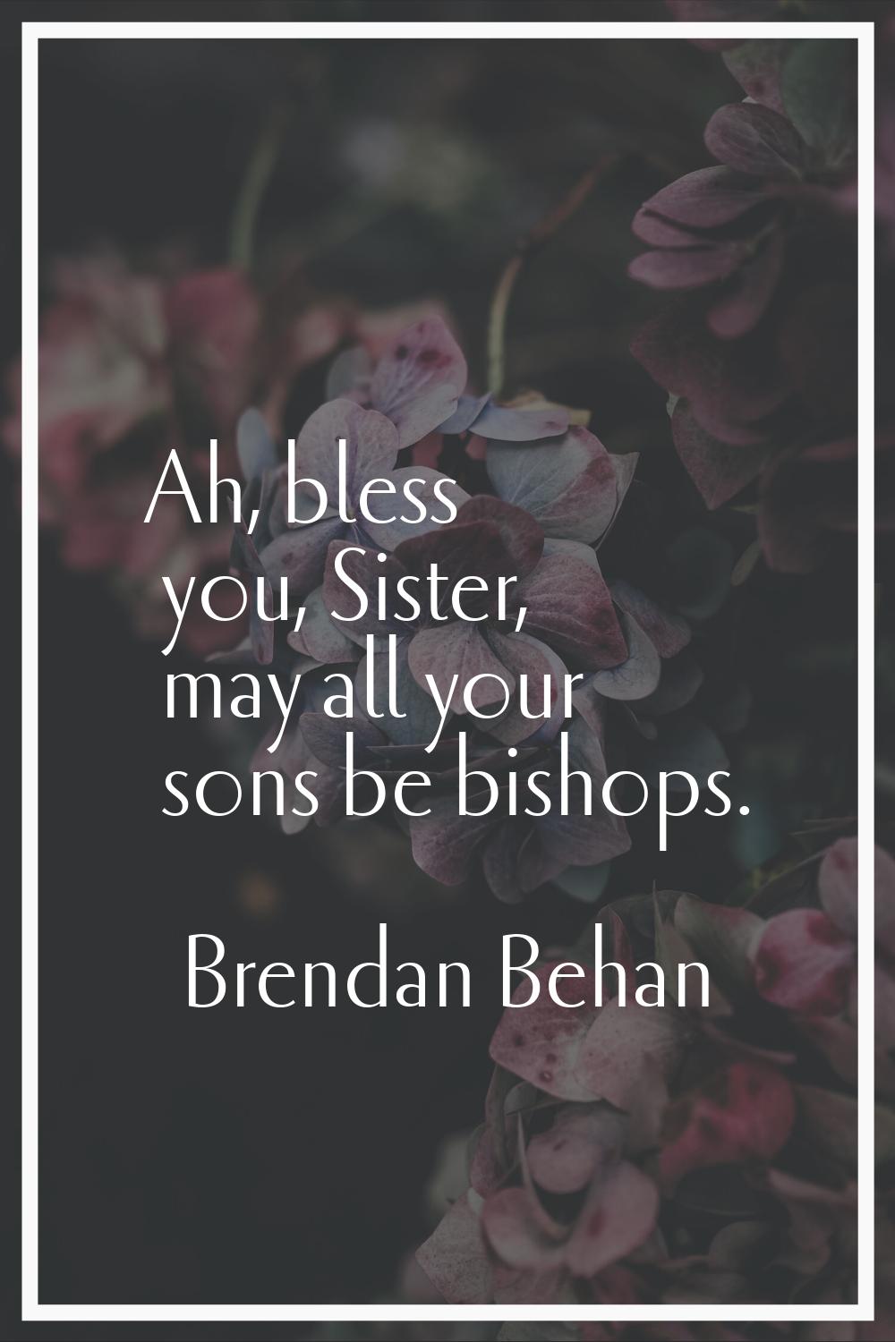 Ah, bless you, Sister, may all your sons be bishops.
