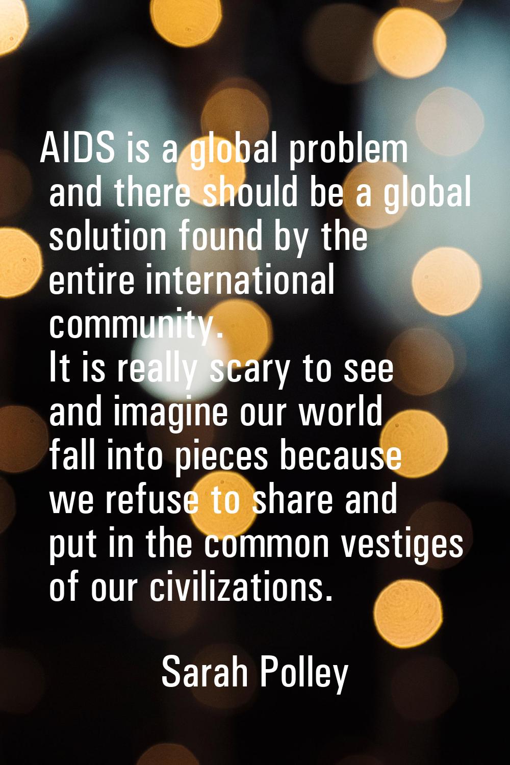 AIDS is a global problem and there should be a global solution found by the entire international co