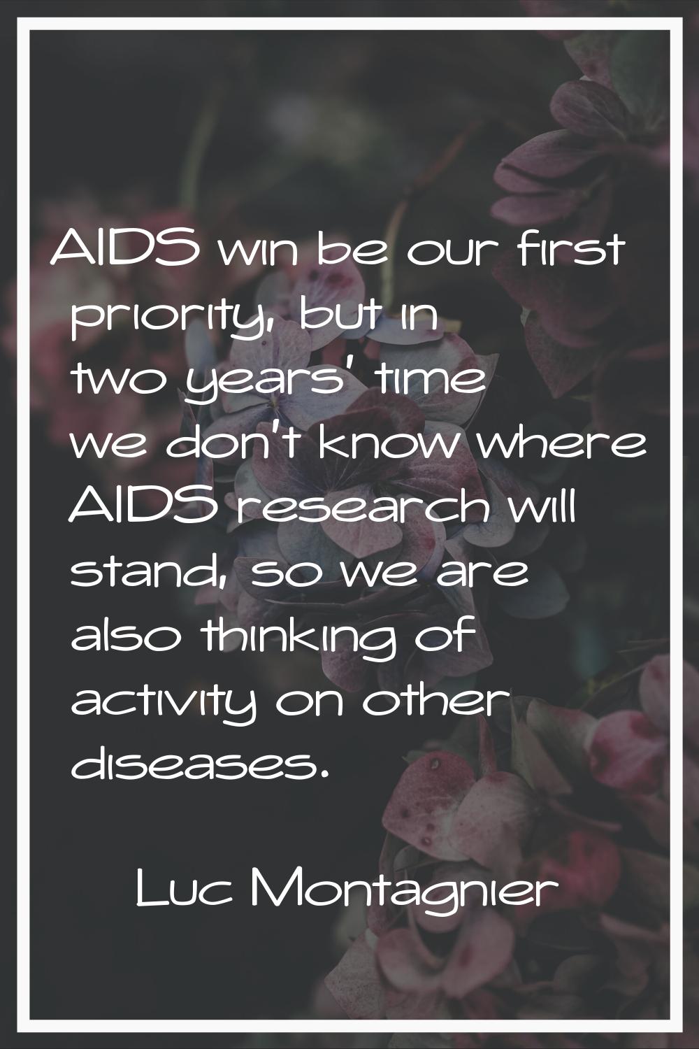 AIDS win be our first priority, but in two years' time we don't know where AIDS research will stand