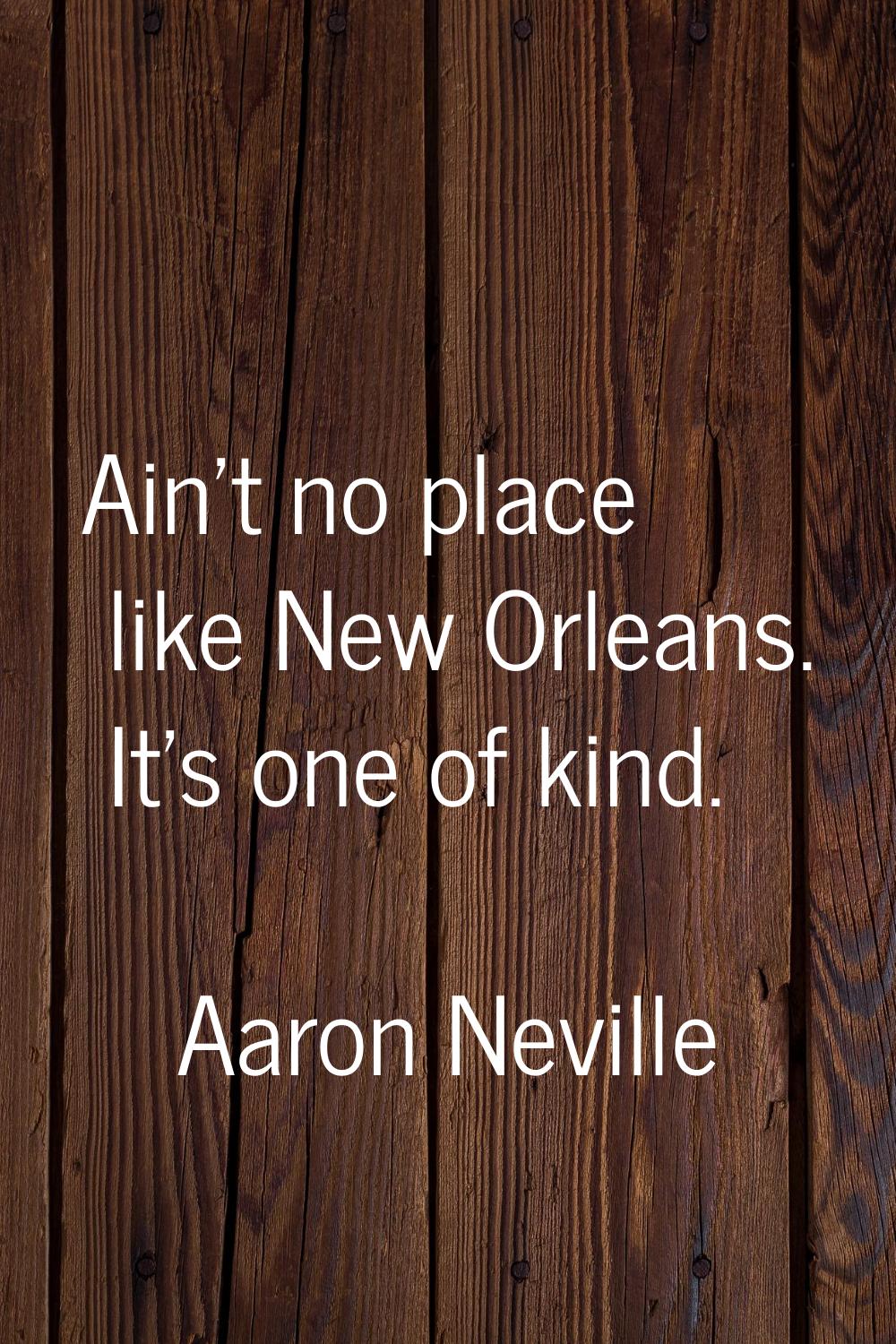 Ain't no place like New Orleans. It's one of kind.