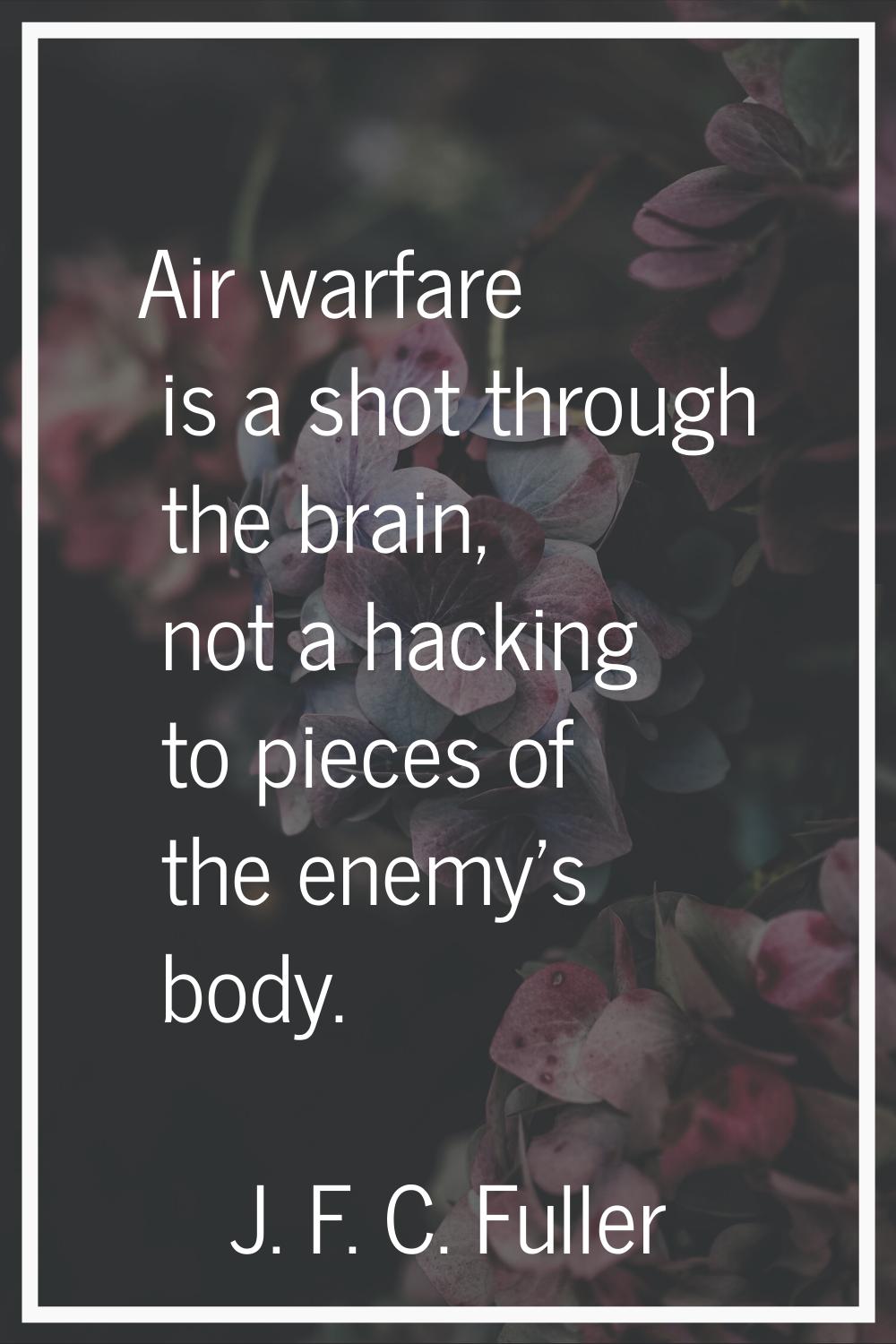 Air warfare is a shot through the brain, not a hacking to pieces of the enemy's body.