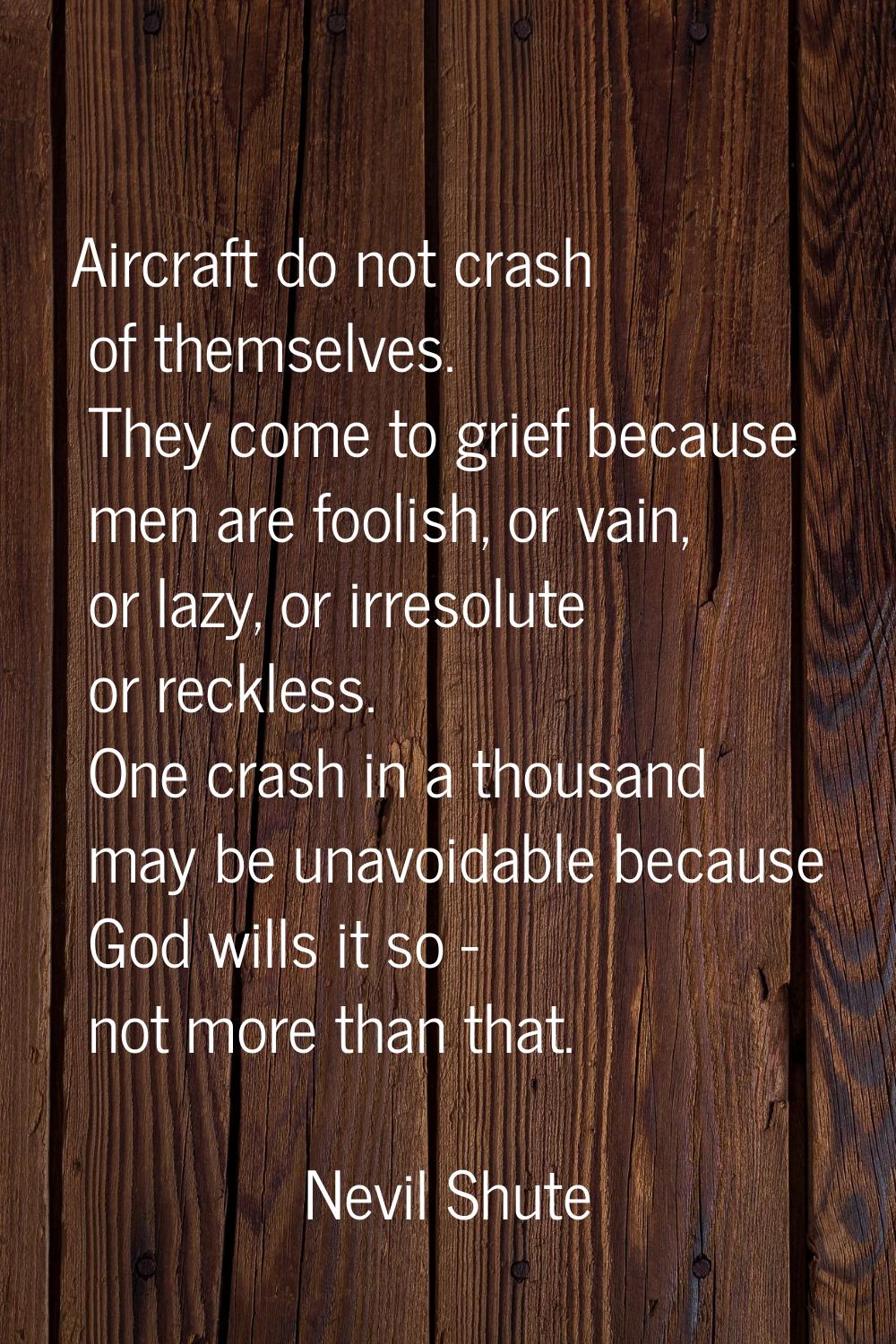 Aircraft do not crash of themselves. They come to grief because men are foolish, or vain, or lazy, 